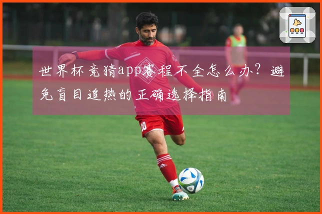 世界杯竞猜app赛程不全怎么办?避免盲目追热的正确选择指南