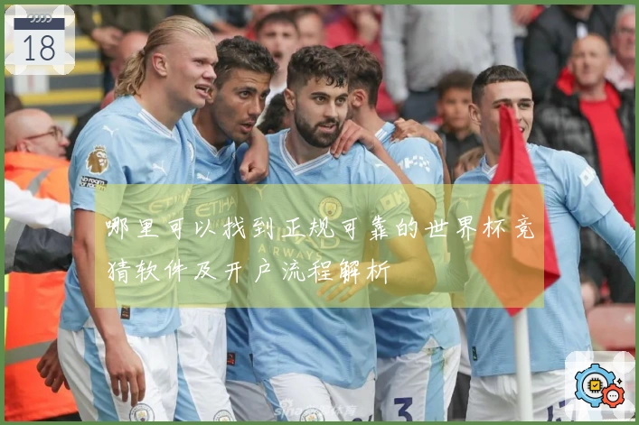 哪里可以找到正规可靠的世界杯竞猜软件及开户流程解析